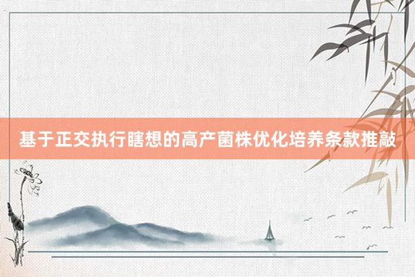 基于正交执行瞎想的高产菌株优化培养条款推敲