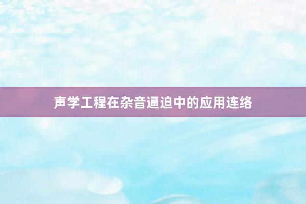 声学工程在杂音逼迫中的应用连络