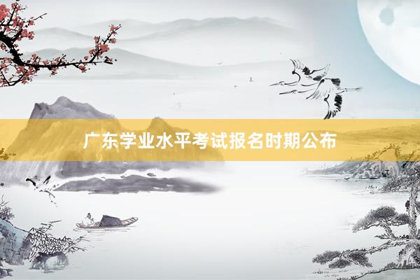 广东学业水平考试报名时期公布