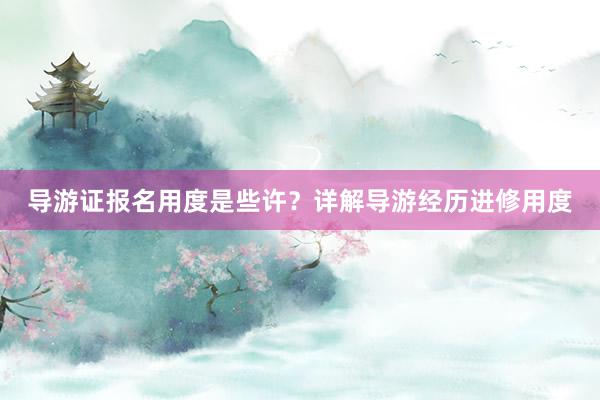 导游证报名用度是些许？详解导游经历进修用度