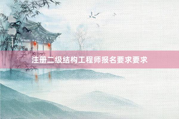 注册二级结构工程师报名要求要求
