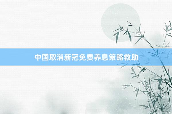 中国取消新冠免费养息策略救助