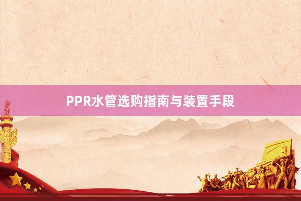 PPR水管选购指南与装置手段