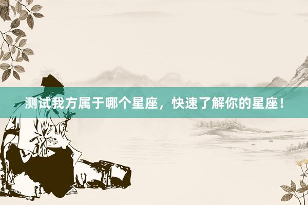 测试我方属于哪个星座，快速了解你的星座！