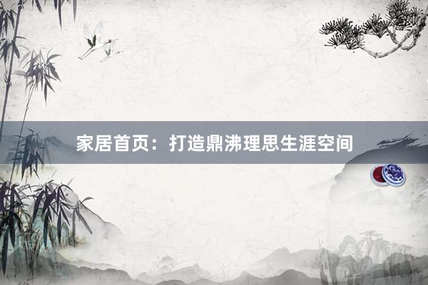 家居首页：打造鼎沸理思生涯空间