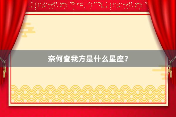 奈何查我方是什么星座？
