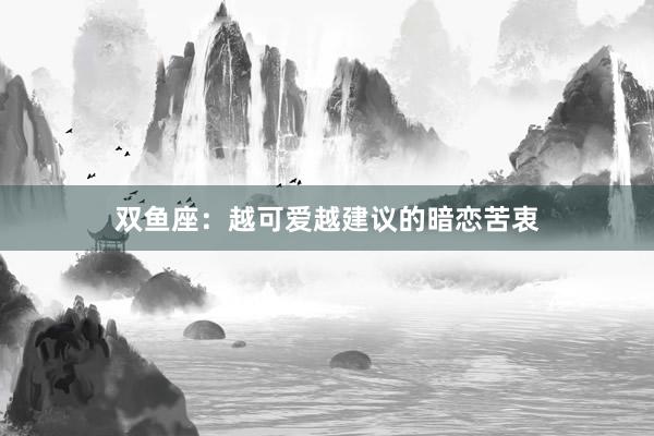 双鱼座：越可爱越建议的暗恋苦衷