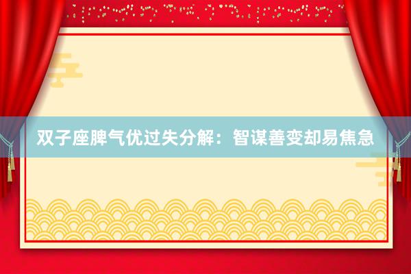 双子座脾气优过失分解：智谋善变却易焦急