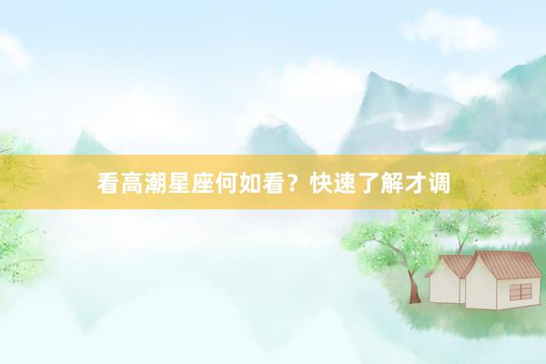 看高潮星座何如看？快速了解才调