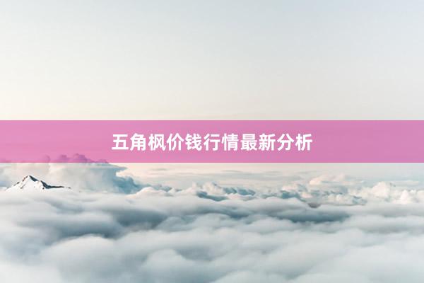五角枫价钱行情最新分析