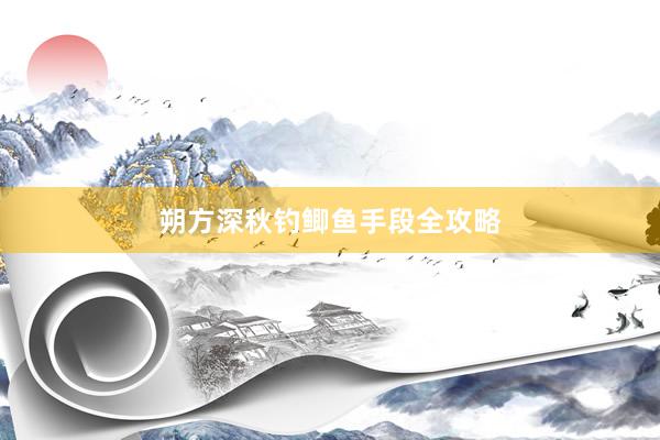 朔方深秋钓鲫鱼手段全攻略