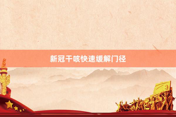 新冠干咳快速缓解门径